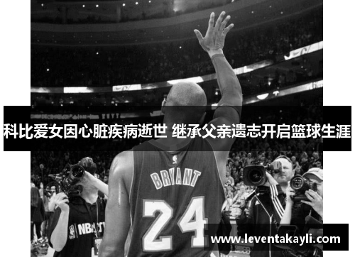 科比爱女因心脏疾病逝世 继承父亲遗志开启篮球生涯