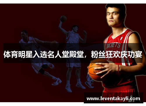 体育明星入选名人堂殿堂，粉丝狂欢庆功宴