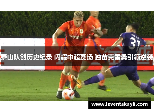 泰山队创历史纪录 闪耀中超赛场 独苗克雷桑引领逆袭