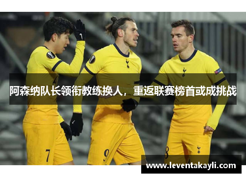 阿森纳队长领衔教练换人，重返联赛榜首或成挑战